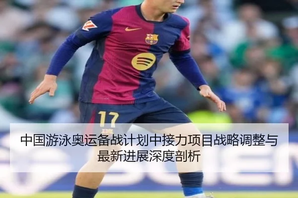 中国游泳奥运备战计划中接力项目战略调整与最新进展深度剖析